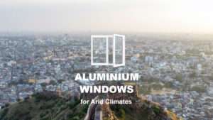 Aluminium Windows for Hot or Arid Climates